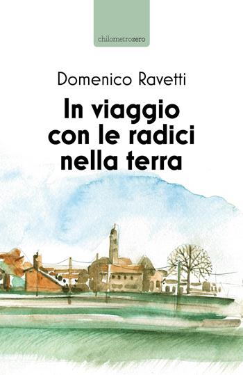 In viaggio con le radici nella terra - Domenico Ravetti - Libro La Torretta 2018 | Libraccio.it