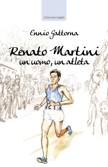 Renato Martini. Un uomo, un atleta - Ennio Gattorna - Libro La Torretta 2019 | Libraccio.it