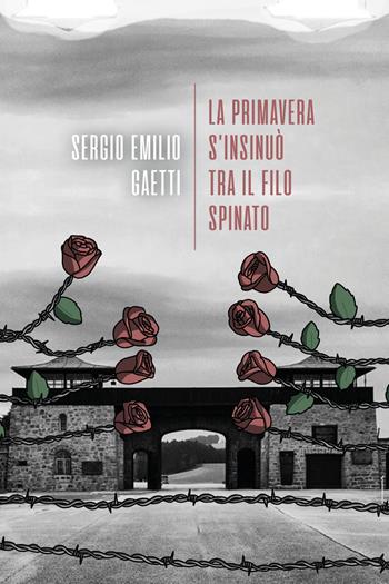 La primavera s'insinuò tra il filo spinato - Sergio Emilio Gaetti - Libro La Torretta 2019 | Libraccio.it