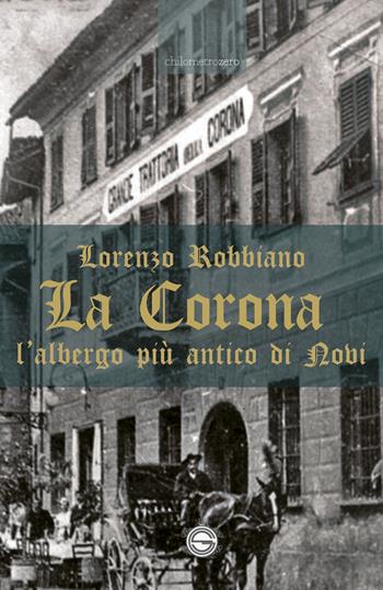 La Corona. L'albergo più antico di Novi - Lorenzo Robbiano - Libro La Torretta 2020 | Libraccio.it