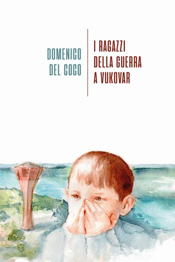 I ragazzi della guerra a Vukovar - Domenico Del Coco - Libro La Torretta 2020 | Libraccio.it