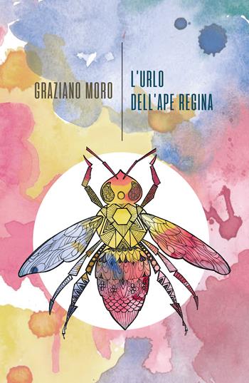 L' urlo dell'ape regina - Graziano Moro - Libro La Torretta 2020 | Libraccio.it