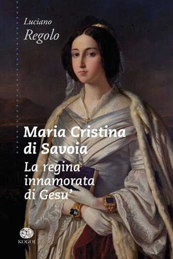 Maria Cristina di Savoia. La regina innamorata di Gesù - Luciano Regolo - Libro Kogoi Edizioni 2014, Legàmi | Libraccio.it