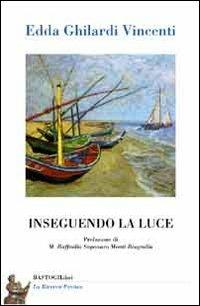 Inseguendo la luce - Edda Ghilardi Vincenti - Libro BastogiLibri 2013, La ricerca poetica | Libraccio.it
