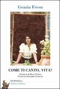 Come ti canto, vita? - Grazia Fresu - Libro BastogiLibri 2013, La ricerca poetica | Libraccio.it