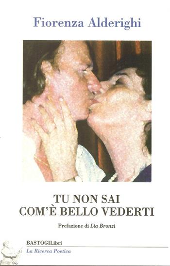 Tu non sai com'è bello vederti - Fiorenza Alderighi - Libro BastogiLibri 2013, La ricerca poetica | Libraccio.it