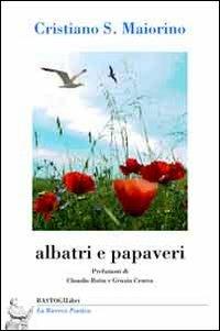 Albatri e papaveri - Cristiano S. Maiorino - Libro BastogiLibri 2013, La ricerca poetica | Libraccio.it
