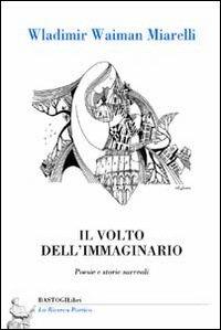Il volto dell'immaginario - Wladimir Waiman Miarelli - Libro BastogiLibri 2014, La ricerca poetica | Libraccio.it