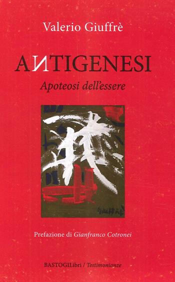 Antigenesi. Apoteosi dell'essere - Valerio Giuffrè - Libro BastogiLibri 2014, Testimonianze | Libraccio.it