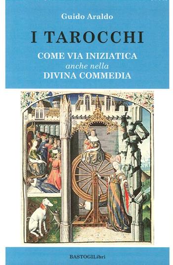 I tarocchi. Come via iniziatica anche nella Divina commedia - Guido Araldo - Libro BastogiLibri 2014, Studi esoterici | Libraccio.it
