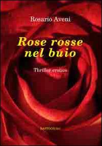 Rose rosse nel buio - Rosario Aveni - Libro BastogiLibri 2015, Percorsi narrativi | Libraccio.it
