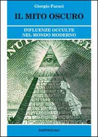Il mito oscuro. Influenze occulte nel mondo moderno - Giorgio Faraci - Libro BastogiLibri 2014, Studi esoterici | Libraccio.it