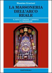 La massoneria dell'arco reale. Il rito e l'ordine. I simboli, la tradizione - Massimo Graziani - Libro BastogiLibri 2014, Studi esoterici | Libraccio.it