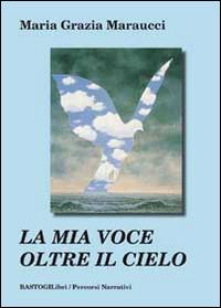 La mia voce oltre il cielo - M. Grazia Maraucci - Libro BastogiLibri 2014, Percorsi narrativi | Libraccio.it