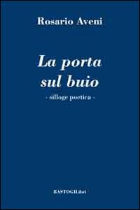 La porta sul buio. Silloge poetica - Rosario Aveni - Libro BastogiLibri 2014, La ricerca poetica | Libraccio.it