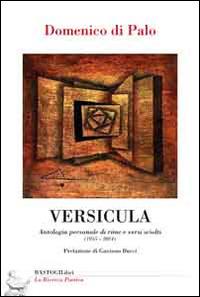 Versicula. Antologia personale di rime e versi sciolti (1955-2014) - Domenico Di Palo - Libro BastogiLibri 2014, La ricerca poetica | Libraccio.it