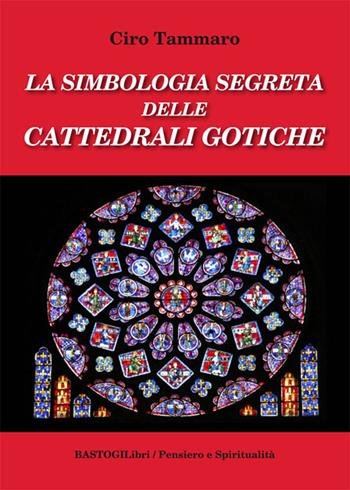 La simbologia segreta delle cattedrali gotiche - Ciro Tammaro - Libro BastogiLibri 2015, Pensiero e spiritualità | Libraccio.it