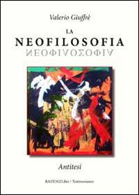 La neofilosofia. Antitesi - Valerio Giuffrè - Libro BastogiLibri 2015, Testimonianze | Libraccio.it