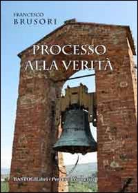 Processo alla verità - Francesco Brusori - Libro BastogiLibri 2014, Percorsi narrativi | Libraccio.it
