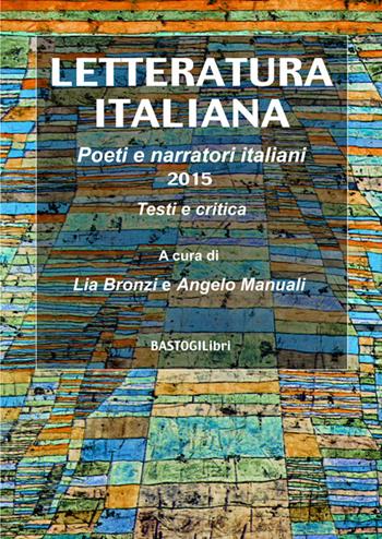 Letteratura italiana. Poeti e narratori italiani 2015, testi e critica  - Libro BastogiLibri 2015 | Libraccio.it