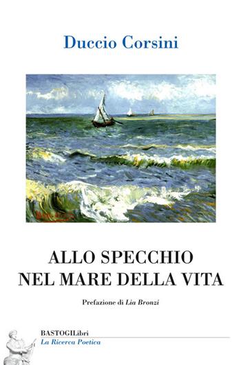 Allo specchio nel mare della vita - Duccio Corsini - Libro BastogiLibri 2015, La ricerca poetica | Libraccio.it