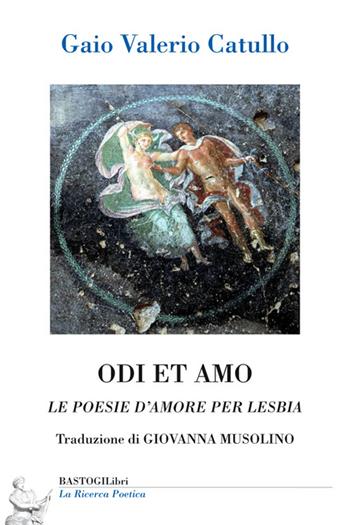 Odi et amo. Le poesie d'amore per Lesbia - G. Valerio Catullo - Libro BastogiLibri 2015, La ricerca poetica | Libraccio.it