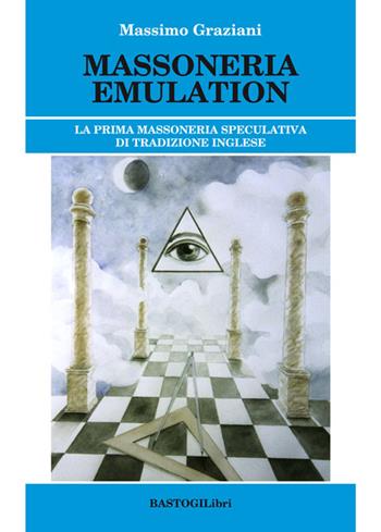 Massoneria emulation. La prima massoneria speculativa di tradizione inglese - Massimo Graziani - Libro BastogiLibri 2015, Studi esoterici | Libraccio.it