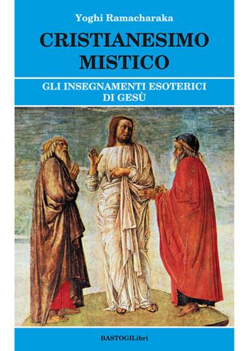 Cristianesimo mistico. Gli insegnamenti esoterici di Gesù - Yogi Ramacharaka - Libro BastogiLibri 2015, Studi esoterici | Libraccio.it
