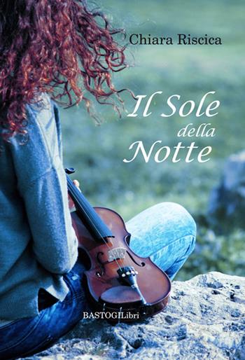 Il sole della notte - Chiara Riscica - Libro BastogiLibri 2015, Percorsi narrativi | Libraccio.it