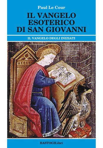 Il vangelo esoterico di san Giovanni. Il vangelo degli inziati - Paul Le Cour - Libro BastogiLibri 2015, Studi esoterici | Libraccio.it