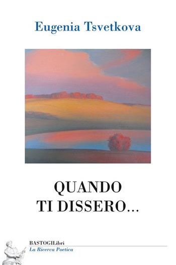 Quando ti dissero... - Eugenia Tsvetkova - Libro BastogiLibri 2015, La ricerca poetica | Libraccio.it