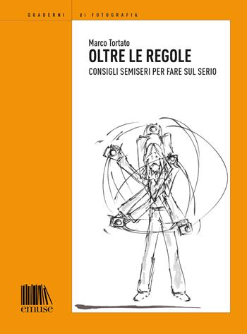 Oltre le regole. Consigli semieri per fare sul serio - Marco Tortato - Libro emuse 2017, Quaderni di fotografia | Libraccio.it