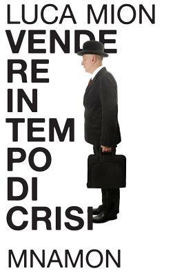 Vendere in tempo di crisi - Luca Mion - Libro Mnamon 2012 | Libraccio.it
