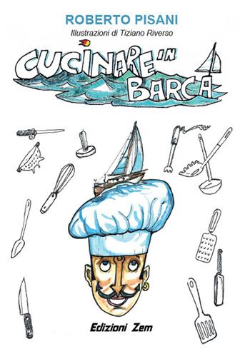 Cucinare in barca. Consigli, trucchi e ricette per cucinare in mare aperto - Roberto Pisani - Libro Zem Edizioni 2018 | Libraccio.it