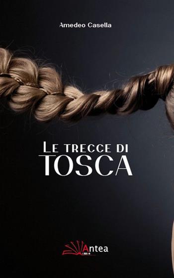 Le trecce di Tosca - Amedeo Casella - Libro Antea 2015, Riflessi letterari | Libraccio.it