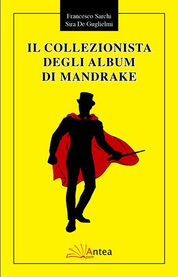 Il collezionista degli album di Mandrake - Francesco Sarchi, Sira De Guglielmi - Libro Antea 2017, Riflessi letterari | Libraccio.it