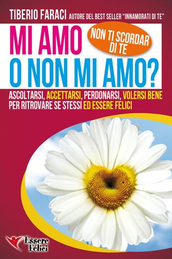 Mi amo o non mi amo? Non ti scordar di te. Ascoltarsi accettarsi perdonarsi volersi bene per ritrovare se stessi ed essere felici - Tiberio Faraci - Libro Essere Felici 2014, Self Help | Libraccio.it