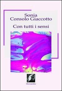 Con tutti i sensi - Sonia Consolo Giaccotto - Libro Edizioni DivinaFollia 2013, Fuorionda | Libraccio.it