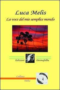 La voce del mio semplice mondo - Luca Melis - Libro Edizioni DivinaFollia 2013, Delta | Libraccio.it