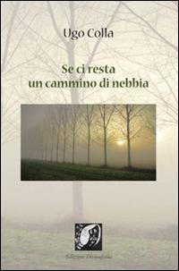 Se ci resta un cammino di nebbia - Ugo Colla - Libro Edizioni DivinaFollia 2015, Trasversalia | Libraccio.it