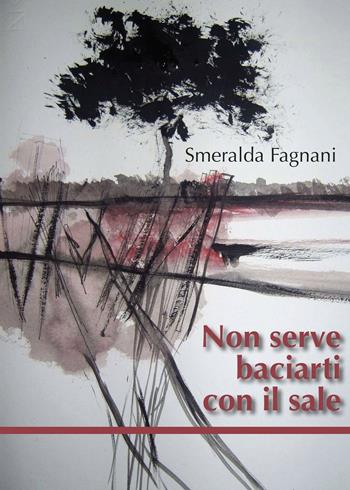 Non serve baciarti con il sale - Smeralda Fagnani - Libro Edizioni DivinaFollia 2016, Trasversalia | Libraccio.it