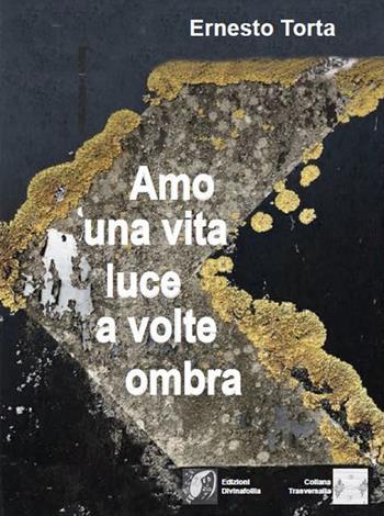 Amo una vita luce a volte ombra - Ernesto Torta - Libro Edizioni DivinaFollia 2020, Trasversalia | Libraccio.it