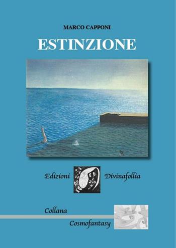 Estinzione - Marco Capponi - Libro Edizioni DivinaFollia 2016, Cosmofantasy | Libraccio.it