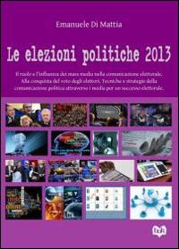 Le elezioni politiche del 2013. Il ruolo e l'influenza dei mass media nella comunicazione elettorale. Alla conquista del voto degli elettori. Tecniche e strategie... - Emanuele Di Mattia - Libro bOK Edizioni 2014 | Libraccio.it