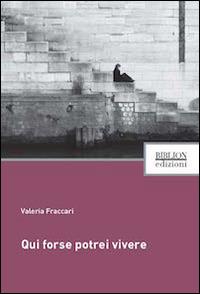 Qui forse potrei vivere - Valeria Fraccari - Libro Biblion 2014, Fronde sparte | Libraccio.it