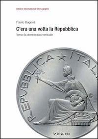 C'era una volta la Repubblica. Verso la democrazia verticale - Paolo Bagnoli - Libro Biblion 2014, Biblion international monographs | Libraccio.it