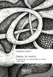 Contro la storia. Cinquant’anni di anarchismo in Italia (1962-2012)