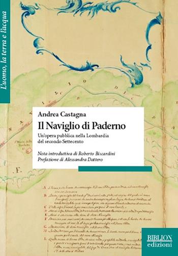 Il naviglio di Paderno. Un’opera pubblica nella Lombardia del secondo Settecento - Andrea Castagna - Libro Biblion 2016, L' uomo, la terra e l’acqua | Libraccio.it
