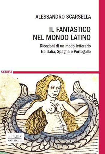 Il fantastico nel mondo latino. Ricezioni di un modo letterario tra Italia, Spagna e Portogallo - Alessandro Scarsella - Libro Biblion 2018, Scriba | Libraccio.it