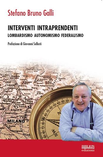 Interventi intraprendenti. Lombardismo Autonomismo Federalismo - Stefano Bruno Galli - Libro Biblion 2017, Riflessioni politiche | Libraccio.it